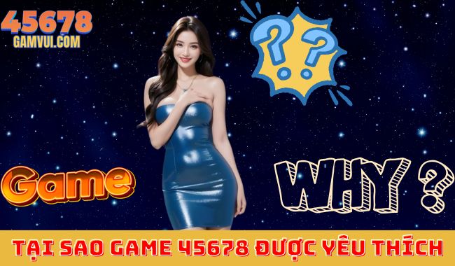 Lý Do Tại Sao Game 45678 Được Yêu Thích