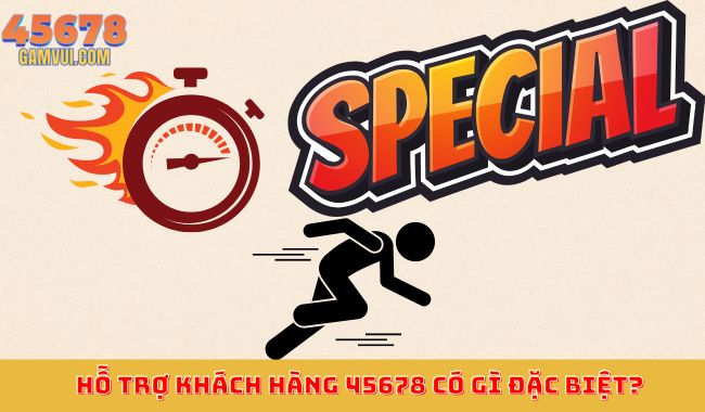 Hỗ trợ khách hàng 45678 có gì đặc biệt?