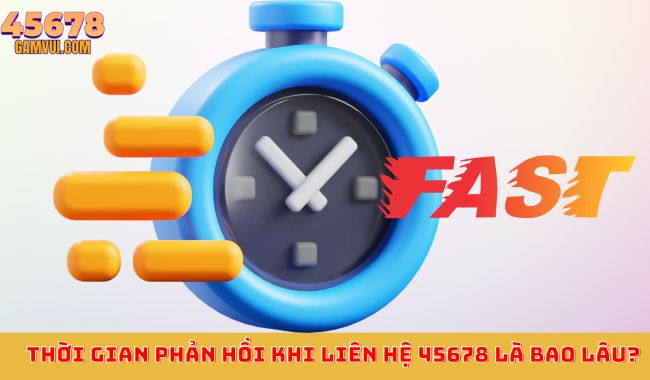 Thời gian phản hồi khi liên hệ 45678 là bao lâu?