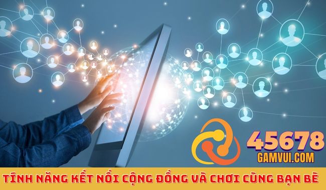 Tính Năng Kết Nối Cộng Đồng Và Chơi Cùng Bạn Bè