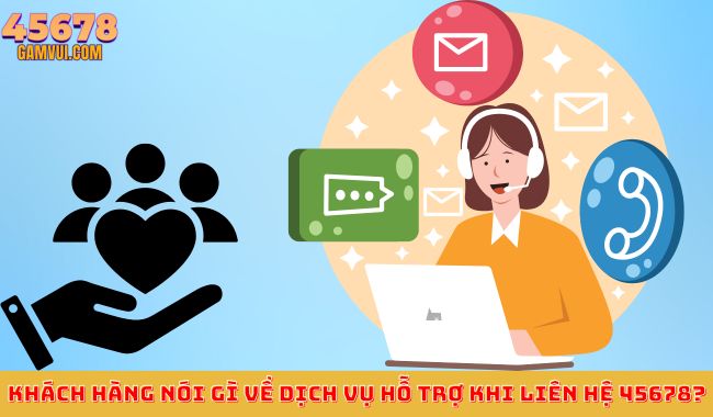 Khách hàng nói gì về dịch vụ hỗ trợ khi liên hệ 45678?