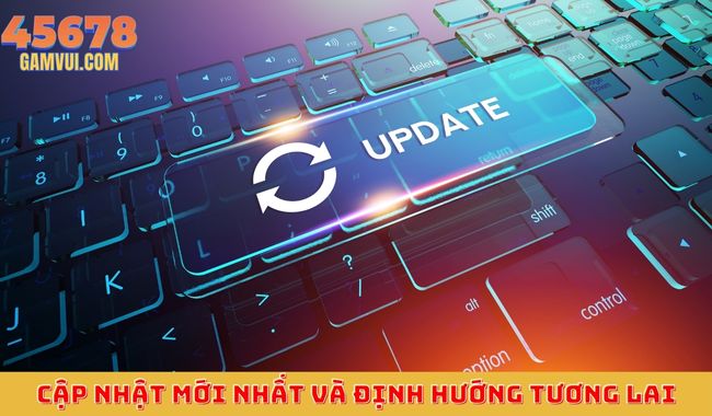 Những Cập Nhật Mới Nhất Và Định Hướng Tương Lai Của 45678