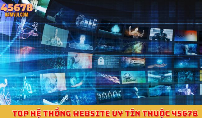 Top hệ thống website uy tín thuộc 45678 Top hệ thống website uy tín thuộc 45678