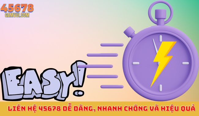 Liên hệ 45678 dễ dàng, nhanh chóng và hiệu quả