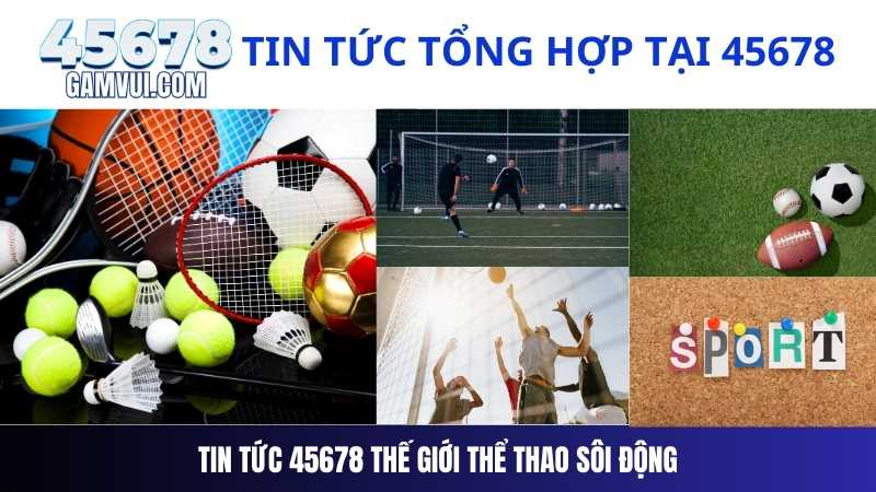 Tin Tức 45678 Thế Giới Thể Thao Sôi Động